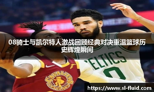 08骑士与凯尔特人激战回顾经典对决重温篮球历史辉煌瞬间