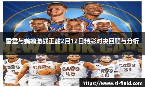 雷霆与鹈鹕激战正酣2月12日精彩对决回顾与分析